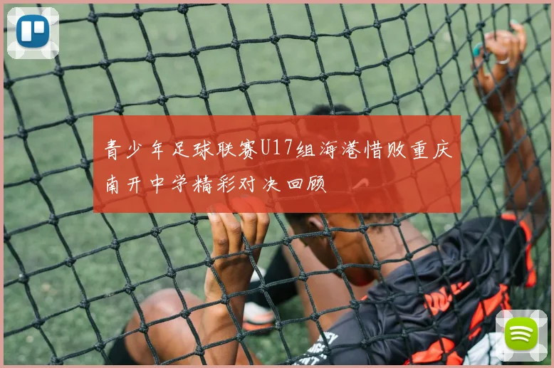 青少年足球联赛U17组海港惜败重庆南开中学精彩对决回顾