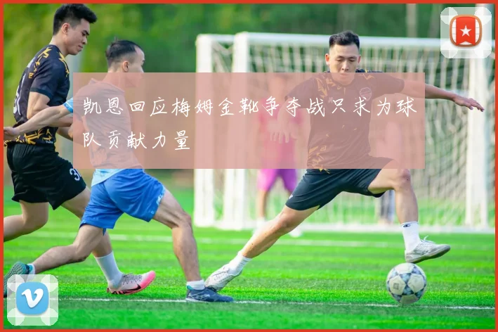 凯恩回应梅姆金靴争夺战只求为球队贡献力量