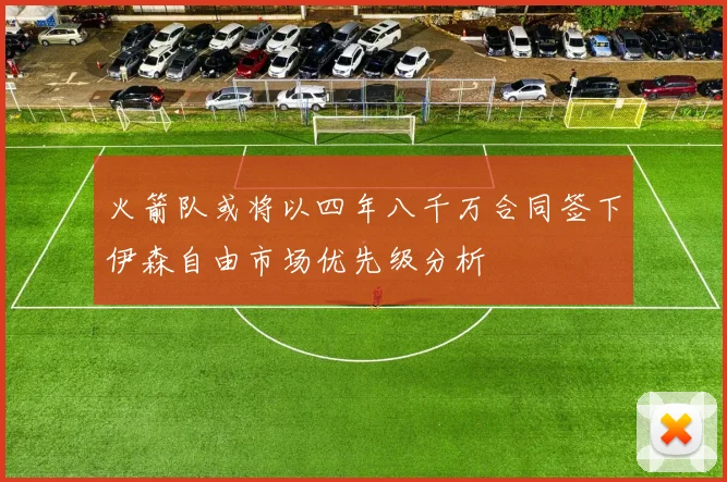 火箭队或将以四年八千万合同签下伊森自由市场优先级分析