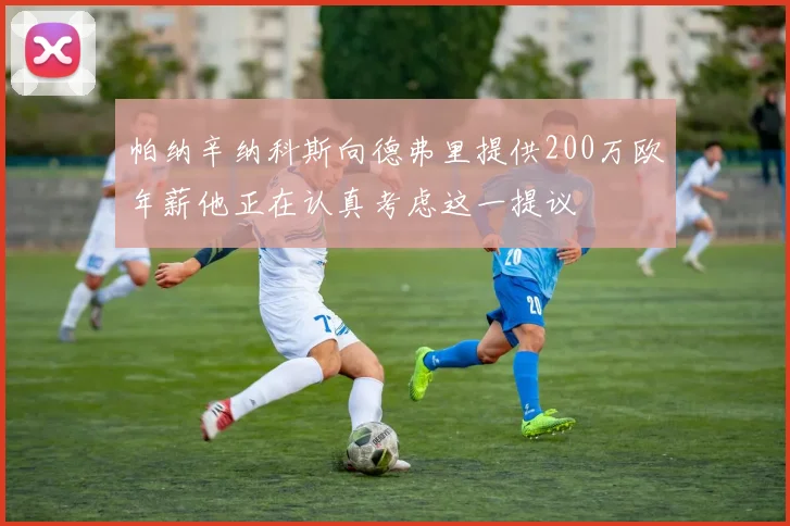 帕纳辛纳科斯向德弗里提供200万欧年薪他正在认真考虑这一提议