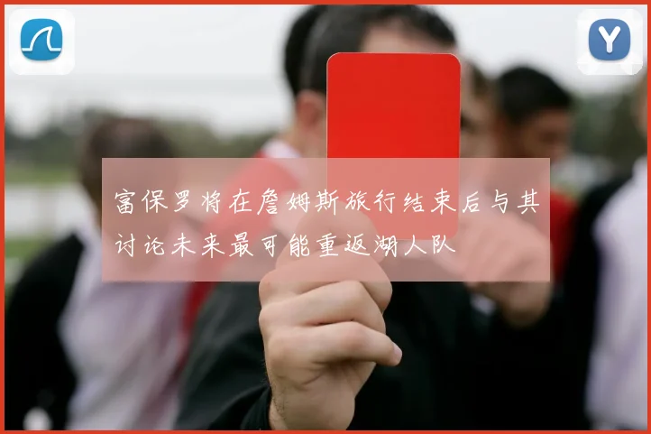 富保罗将在詹姆斯旅行结束后与其讨论未来最可能重返湖人队