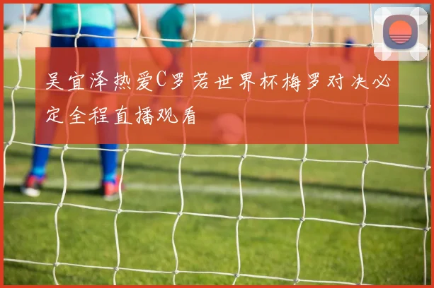 吴宜泽热爱C罗若世界杯梅罗对决必定全程直播观看